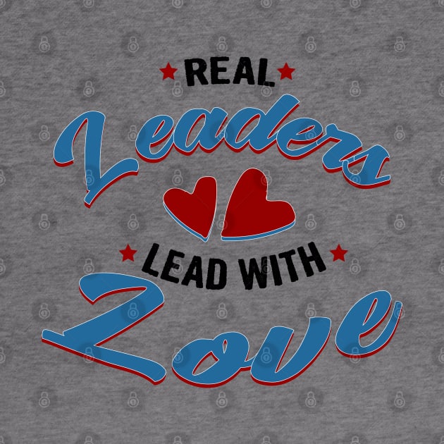 Real leaders lead with love by Myteeshirts